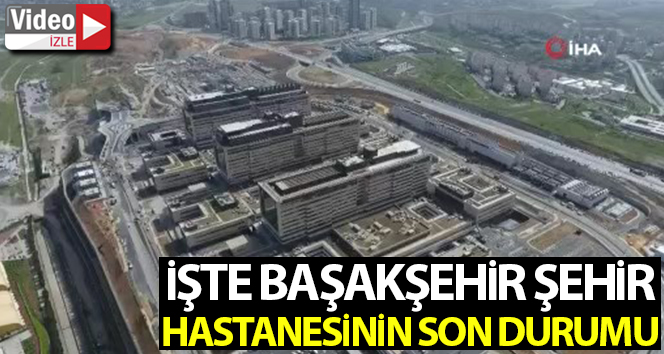Başakşehir Şehir Hastanesinin son durumu havadan görüntülendi